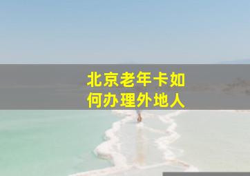 北京老年卡如何办理外地人