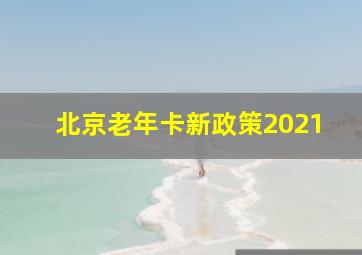 北京老年卡新政策2021