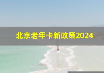 北京老年卡新政策2024