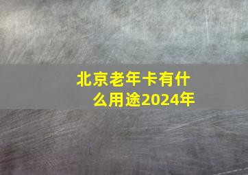 北京老年卡有什么用途2024年