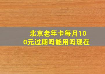 北京老年卡每月100元过期吗能用吗现在