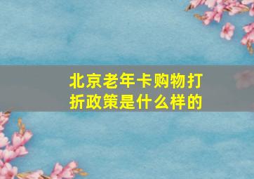 北京老年卡购物打折政策是什么样的