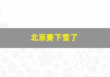 北京要下雪了