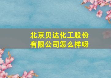 北京贝达化工股份有限公司怎么样呀