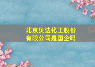 北京贝达化工股份有限公司是国企吗