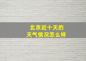 北京近十天的天气情况怎么样