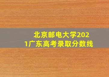 北京邮电大学2021广东高考录取分数线