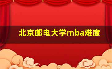 北京邮电大学mba难度