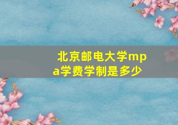 北京邮电大学mpa学费学制是多少