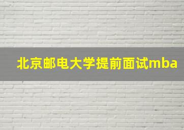 北京邮电大学提前面试mba