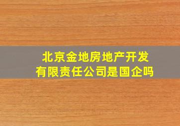 北京金地房地产开发有限责任公司是国企吗