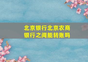 北京银行北京农商银行之间能转账吗