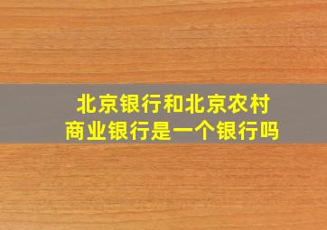 北京银行和北京农村商业银行是一个银行吗