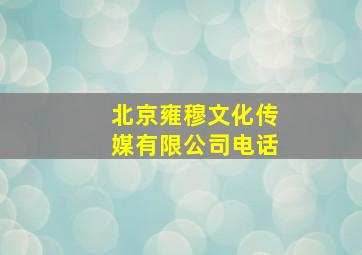 北京雍穆文化传媒有限公司电话