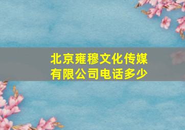 北京雍穆文化传媒有限公司电话多少