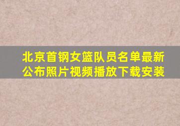 北京首钢女篮队员名单最新公布照片视频播放下载安装