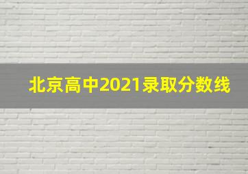 北京高中2021录取分数线