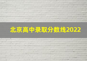 北京高中录取分数线2022