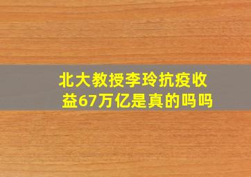 北大教授李玲抗疫收益67万亿是真的吗吗