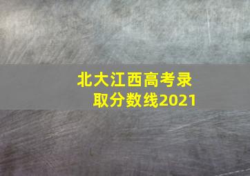 北大江西高考录取分数线2021