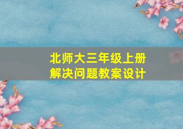 北师大三年级上册解决问题教案设计