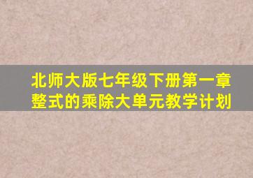 北师大版七年级下册第一章整式的乘除大单元教学计划