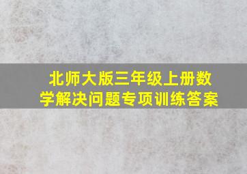 北师大版三年级上册数学解决问题专项训练答案