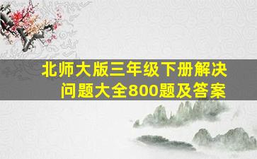 北师大版三年级下册解决问题大全800题及答案