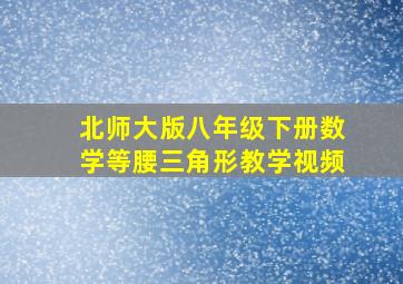 北师大版八年级下册数学等腰三角形教学视频