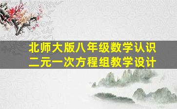 北师大版八年级数学认识二元一次方程组教学设计