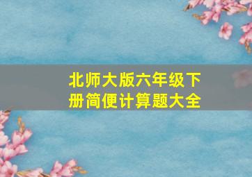 北师大版六年级下册简便计算题大全