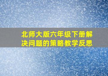 北师大版六年级下册解决问题的策略教学反思