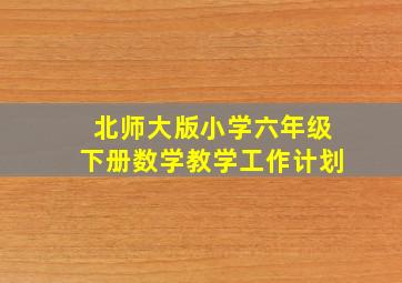 北师大版小学六年级下册数学教学工作计划