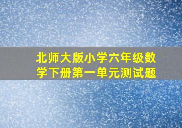 北师大版小学六年级数学下册第一单元测试题