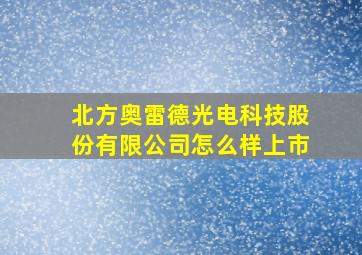 北方奥雷德光电科技股份有限公司怎么样上市