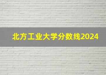 北方工业大学分数线2024