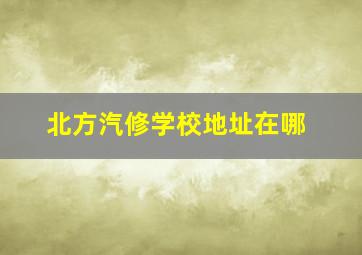 北方汽修学校地址在哪