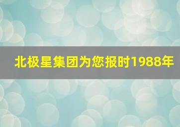 北极星集团为您报时1988年