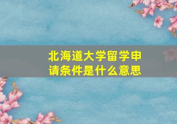 北海道大学留学申请条件是什么意思