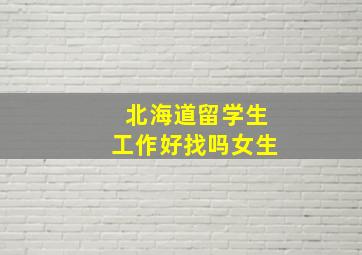 北海道留学生工作好找吗女生