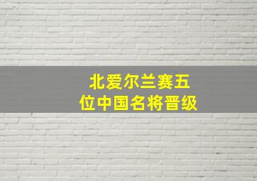 北爱尔兰赛五位中国名将晋级