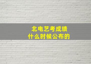 北电艺考成绩什么时候公布的