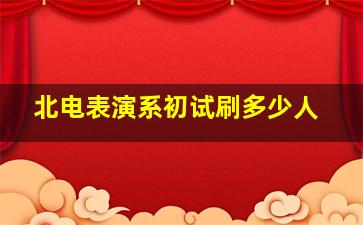 北电表演系初试刷多少人