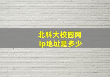 北科大校园网ip地址是多少