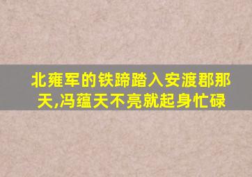 北雍军的铁蹄踏入安渡郡那天,冯蕴天不亮就起身忙碌