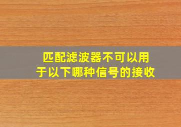 匹配滤波器不可以用于以下哪种信号的接收