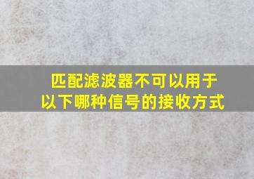 匹配滤波器不可以用于以下哪种信号的接收方式