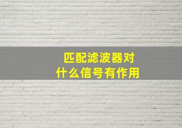 匹配滤波器对什么信号有作用