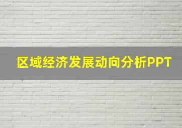 区域经济发展动向分析PPT