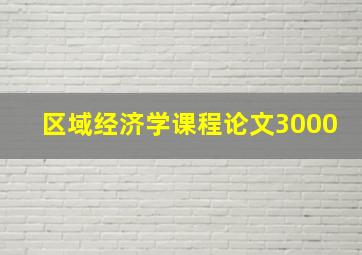 区域经济学课程论文3000